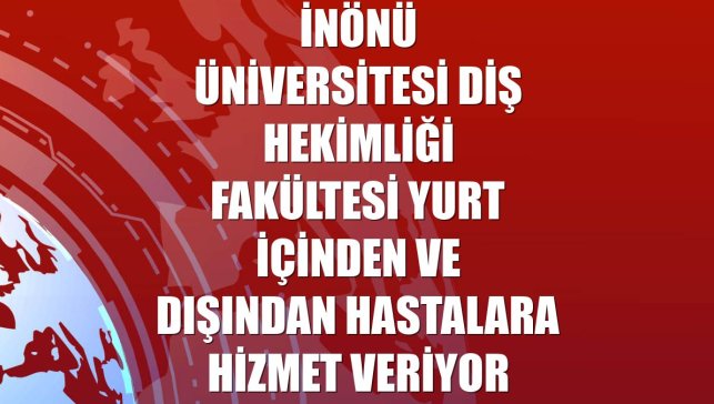 İnönü Üniversitesi Diş Hekimliği Fakültesi yurt içinden ve dışından hastalara hizmet veriyor