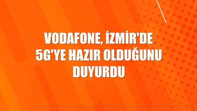 Vodafone, İzmir'de 5G'ye hazır olduğunu duyurdu