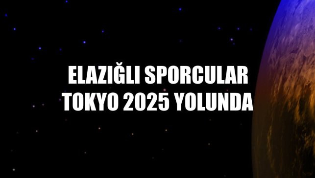 Elazığlı sporcular Tokyo 2025 yolunda