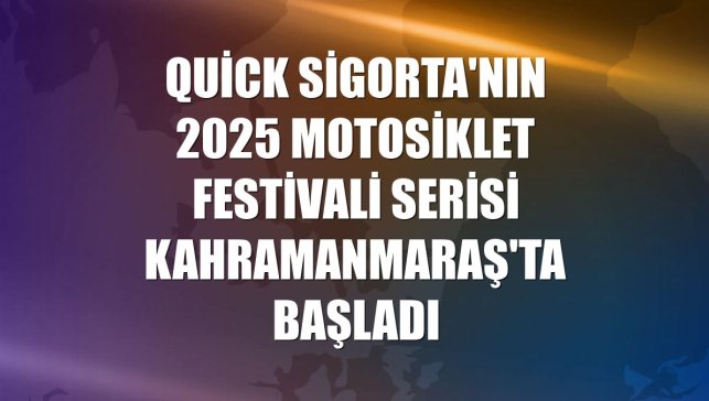 Quick Sigorta'nın 2025 motosiklet festivali serisi Kahramanmaraş'ta başladı