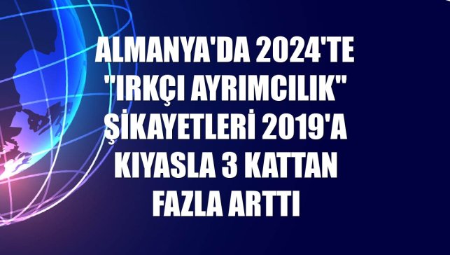Almanya'da 2024'te "ırkçı ayrımcılık" şikayetleri 2019'a kıyasla 3 kattan fazla arttı