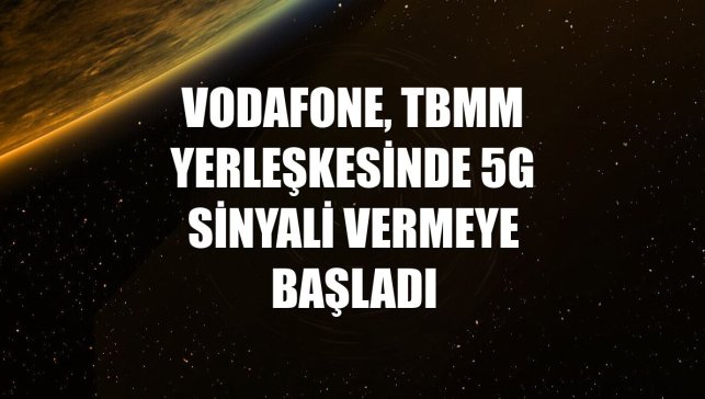 Vodafone, TBMM yerleşkesinde 5G sinyali vermeye başladı
