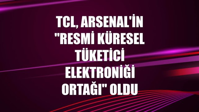 TCL, Arsenal'in "Resmi Küresel Tüketici Elektroniği Ortağı" oldu