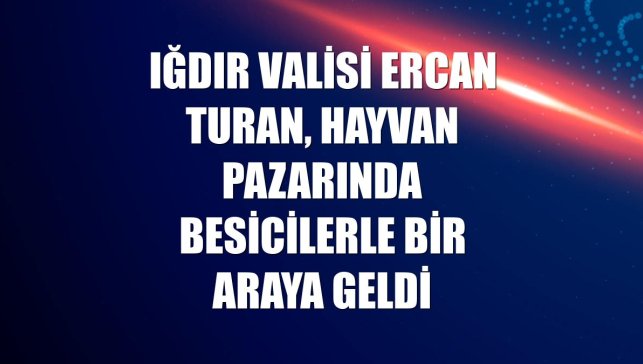 Iğdır Valisi Ercan Turan, hayvan pazarında besicilerle bir araya geldi