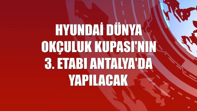 Hyundai Dünya Okçuluk Kupası'nın 3. etabı Antalya'da yapılacak
