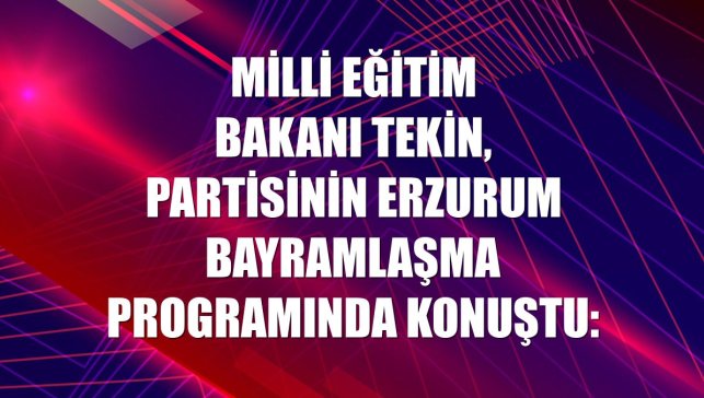 Milli Eğitim Bakanı Tekin, partisinin Erzurum bayramlaşma programında konuştu: