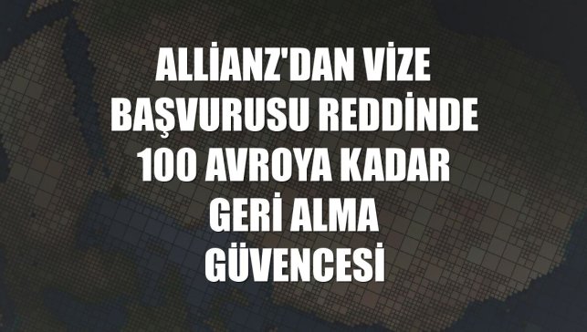 Allianz'dan vize başvurusu reddinde 100 avroya kadar geri alma güvencesi