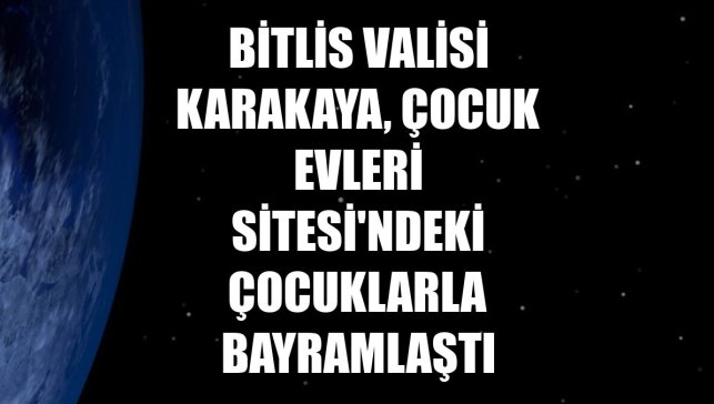 Bitlis Valisi Karakaya, Çocuk Evleri Sitesi'ndeki çocuklarla bayramlaştı