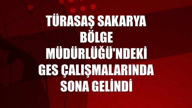 TÜRASAŞ Sakarya Bölge Müdürlüğü'ndeki GES çalışmalarında sona gelindi
