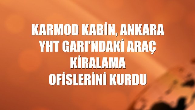 Karmod Kabin, Ankara YHT Garı'ndaki araç kiralama ofislerini kurdu