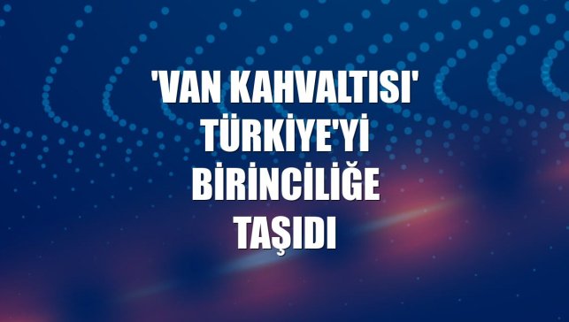 'Van kahvaltısı' Türkiye'yi birinciliğe taşıdı
