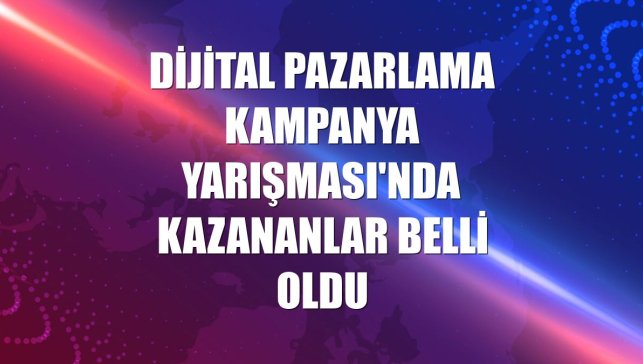 Dijital Pazarlama Kampanya Yarışması'nda kazananlar belli oldu
