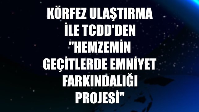 Körfez Ulaştırma ile TCDD'den "Hemzemin Geçitlerde Emniyet Farkındalığı Projesi"