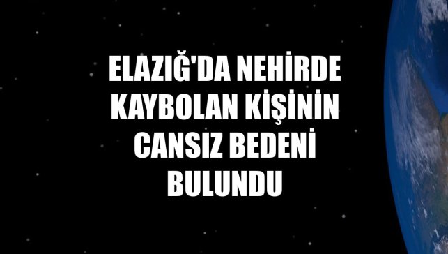Elazığ'da nehirde kaybolan kişinin cansız bedeni bulundu