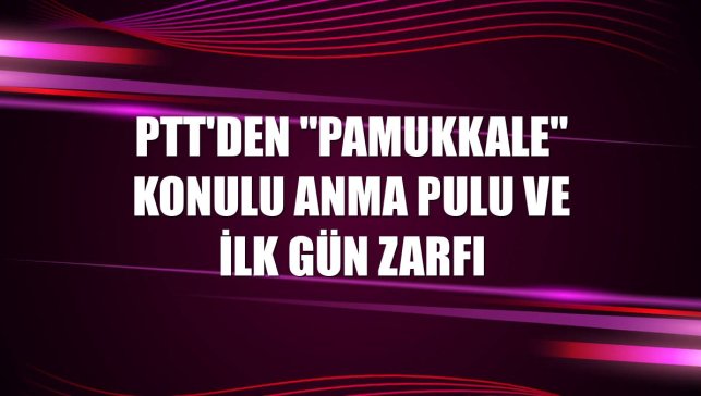 PTT'den "Pamukkale" konulu anma pulu ve ilk gün zarfı