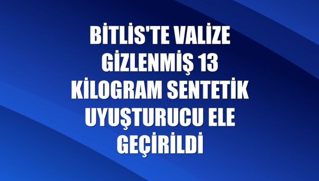 Bitlis'te valize gizlenmiş 13 kilogram sentetik uyuşturucu ele geçirildi