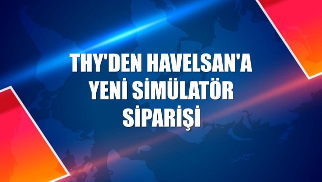 THY'den HAVELSAN'a yeni simülatör siparişi