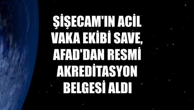 Şişecam'ın acil vaka ekibi SAVE, AFAD'dan Resmi Akreditasyon Belgesi aldı