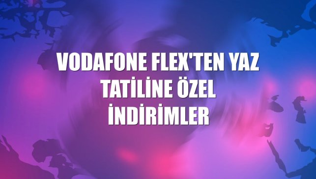 Vodafone FLEX'ten yaz tatiline özel indirimler