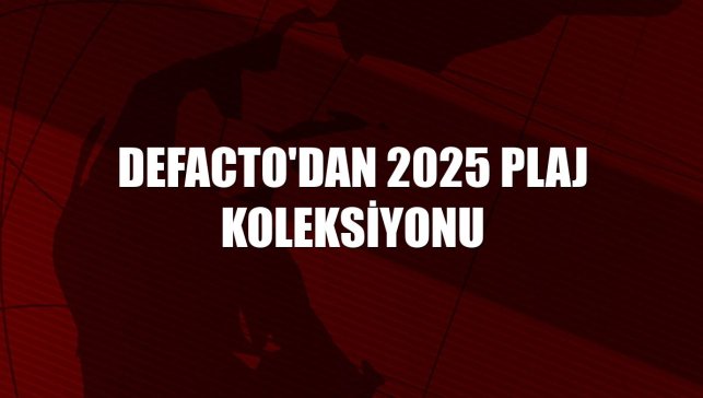 DeFacto'dan 2025 Plaj Koleksiyonu