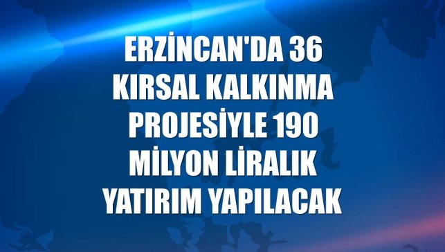 Erzincan'da 36 kırsal kalkınma projesiyle 190 milyon liralık yatırım yapılacak