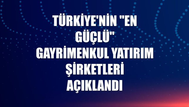 Türkiye'nin "en güçlü" gayrimenkul yatırım şirketleri açıklandı