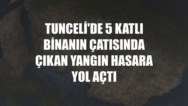 Tunceli'de 5 katlı binanın çatısında çıkan yangın hasara yol açtı
