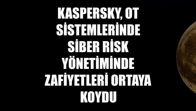 Kaspersky, OT sistemlerinde siber risk yönetiminde zafiyetleri ortaya koydu