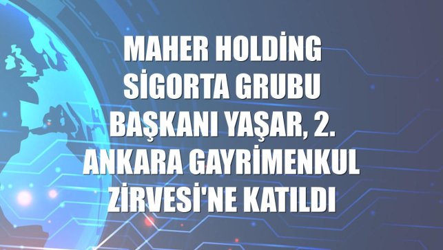 Maher Holding Sigorta Grubu Başkanı Yaşar, 2. Ankara Gayrimenkul Zirvesi'ne katıldı