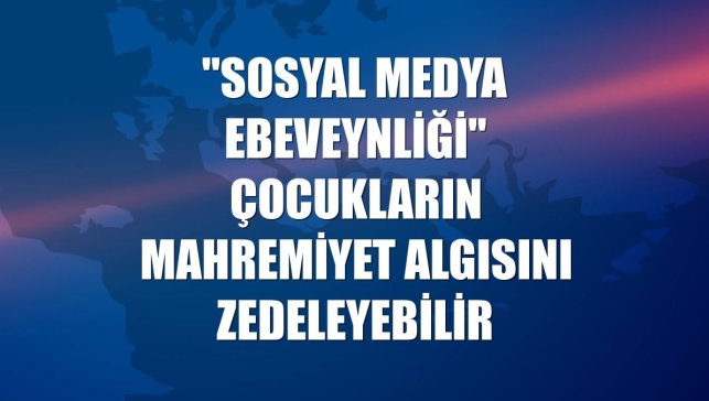 "Sosyal medya ebeveynliği" çocukların mahremiyet algısını zedeleyebilir