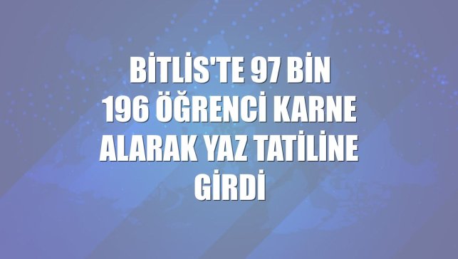 Bitlis'te 97 bin 196 öğrenci karne alarak yaz tatiline girdi