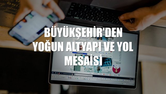 Büyükşehir'den yoğun altyapı ve yol mesaisi