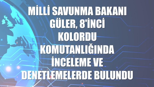 Milli Savunma Bakanı Güler, 8'inci Kolordu Komutanlığında inceleme ve denetlemelerde bulundu