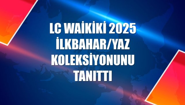 LC Waikiki 2025 İlkbahar/Yaz Koleksiyonunu tanıttı