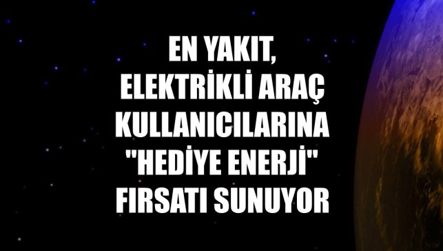 EN YAKIT, elektrikli araç kullanıcılarına "hediye enerji" fırsatı sunuyor
