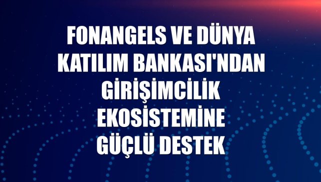 Fonangels ve Dünya Katılım Bankası'ndan girişimcilik ekosistemine güçlü destek