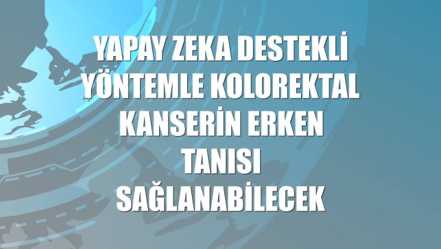 Yapay zeka destekli yöntemle kolorektal kanserin erken tanısı sağlanabilecek