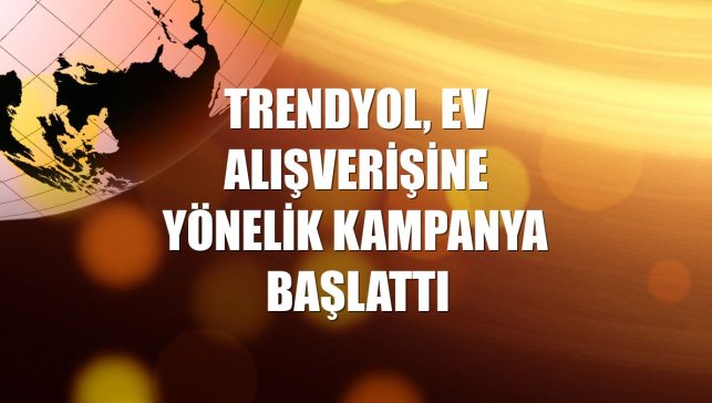 Trendyol, ev alışverişine yönelik kampanya başlattı