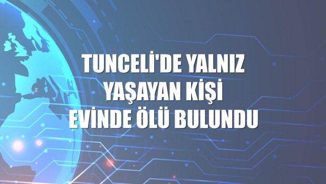 Tunceli'de yalnız yaşayan kişi evinde ölü bulundu