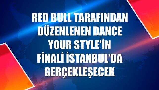 Red Bull tarafından düzenlenen Dance Your Style'in finali İstanbul'da gerçekleşecek