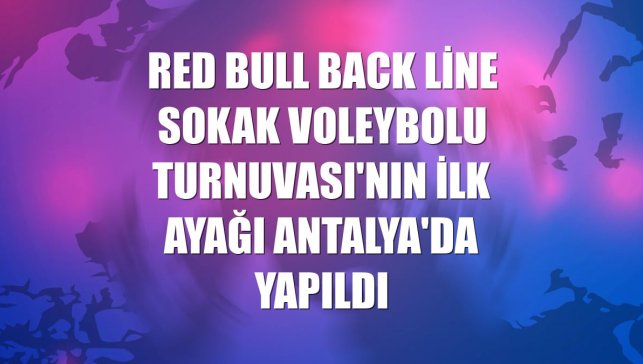 Red Bull Back Line Sokak Voleybolu Turnuvası'nın ilk ayağı Antalya'da yapıldı