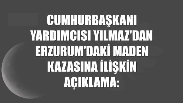 Cumhurbaşkanı Yardımcısı Yılmaz'dan Erzurum'daki maden kazasına ilişkin açıklama: