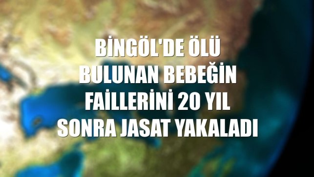 Bingöl'de ölü bulunan bebeğin faillerini 20 yıl sonra JASAT yakaladı