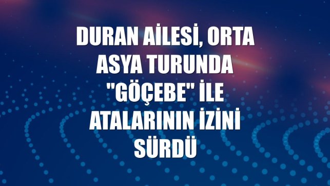 Duran ailesi, Orta Asya turunda "Göçebe" ile atalarının izini sürdü