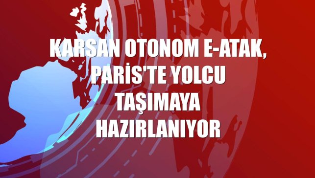 Karsan Otonom e-ATAK, Paris'te yolcu taşımaya hazırlanıyor