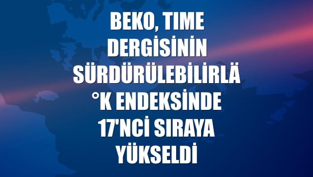 Beko, TIME dergisinin sürdürülebilirlik endeksinde 17'nci sıraya yükseldi