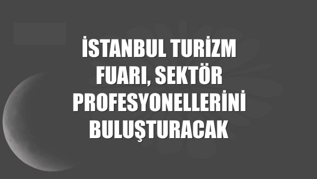 İstanbul Turizm Fuarı, sektör profesyonellerini buluşturacak