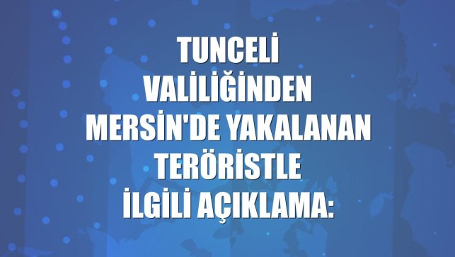 Tunceli Valiliğinden Mersin'de yakalanan teröristle ilgili açıklama: