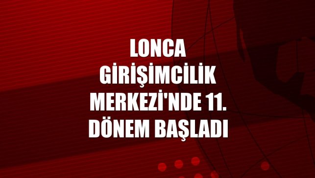 Lonca Girişimcilik Merkezi'nde 11. dönem başladı