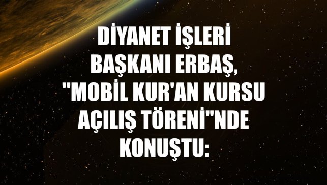 Diyanet İşleri Başkanı Erbaş, "Mobil Kur'an Kursu Açılış Töreni"nde konuştu: